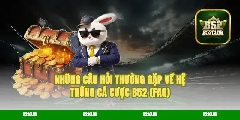 Những Câu Hỏi Thường Gặp Về Hệ Thống Cá Cược B52 (FAQ)