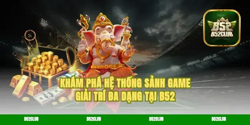 Khám Phá Hệ Thống Sảnh Game Giải Trí Đa Dạng Tại B52
