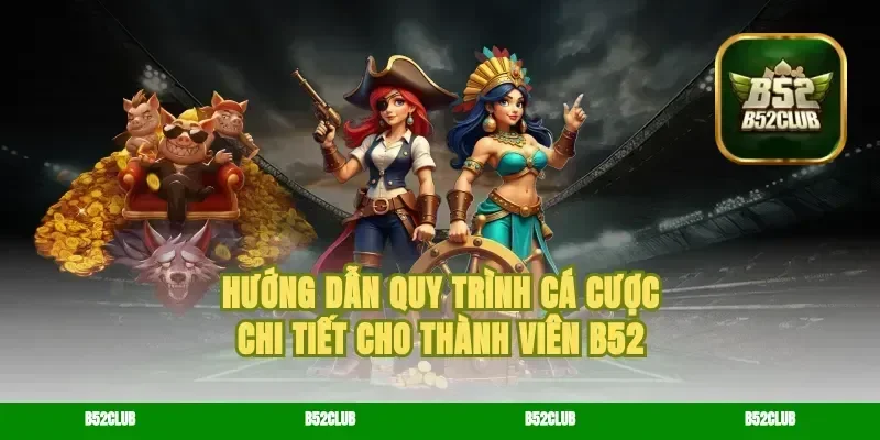 Hướng Dẫn Quy Trình Cá Cược Chi Tiết Cho Thành Viên B52