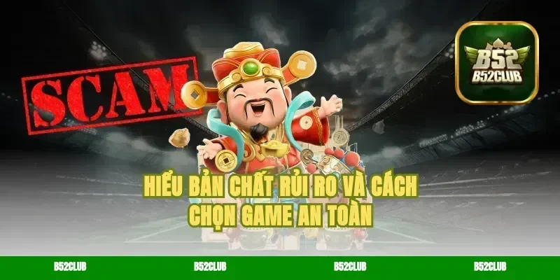 Hiểu bản chất rủi ro và cách chọn game an toàn