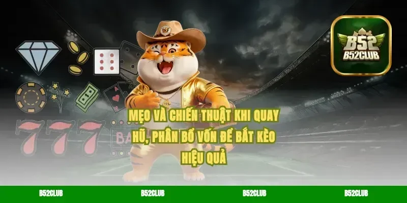 Mẹo và chiến thuật khi quay hũ, phân bổ vốn để bắt kèo hiệu quả