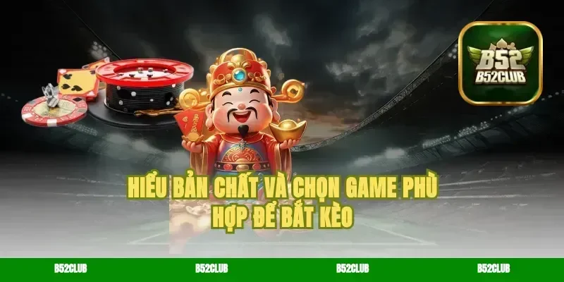 Hiểu bản chất và chọn game phù hợp để bắt kèo