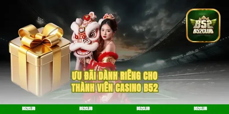 Ưu Đãi Dành Riêng Cho Thành Viên Casino B52