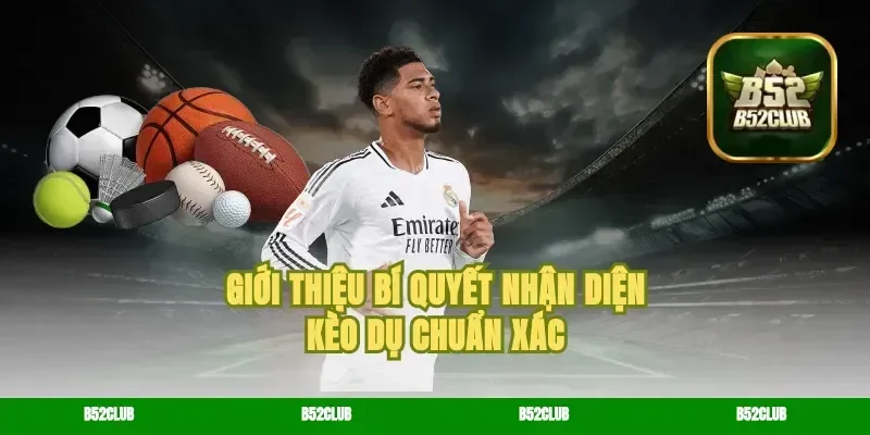 Giới thiệu bí quyết nhận diện kèo dụ chuẩn xác