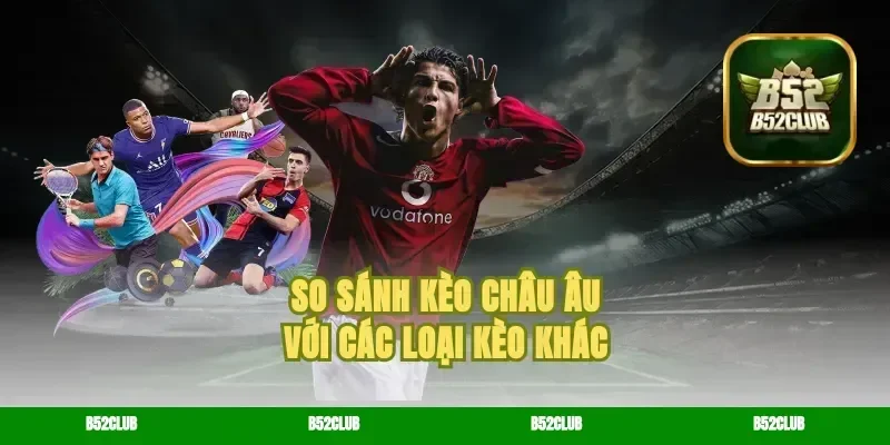 So sánh kèo châu Âu với các loại kèo khác
