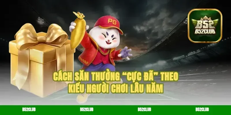 Cách săn thưởng “cực đã” theo kiểu người chơi lâu năm