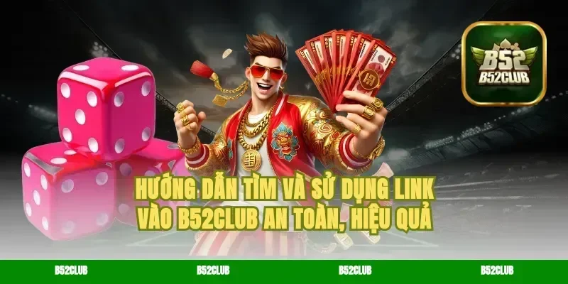 Hướng dẫn tìm và sử dụng link vào B52Club an toàn, hiệu quả