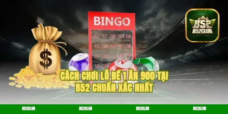 Cách chơi lô đề 1 ăn 900 tại b52 chuẩn xác nhất