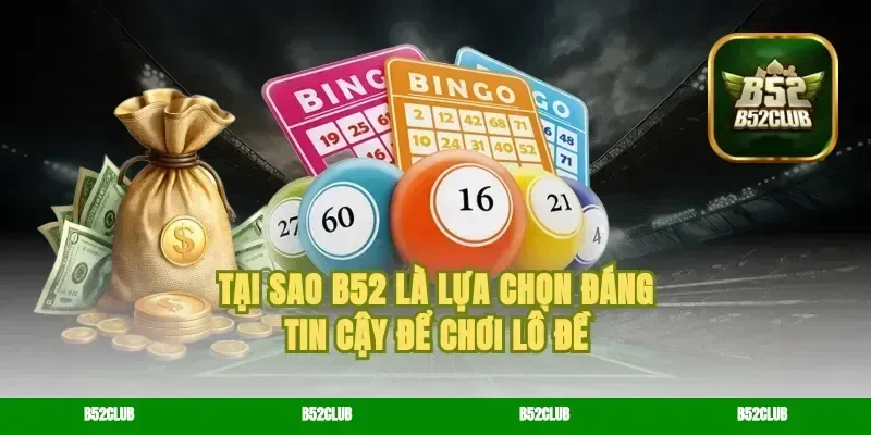 Tại sao b52 là lựa chọn đáng tin cậy để chơi lô đề