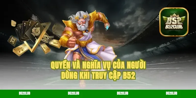 Quyền và Nghĩa vụ của Người Dùng khi truy cập B52