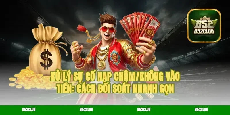 Xử lý sự cố nạp chậm/không vào tiền: cách đối soát nhanh gọn