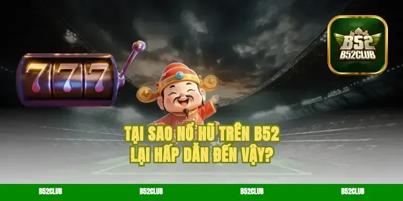 Tại sao nổ hũ trên b52 lại hấp dẫn đến vậy?