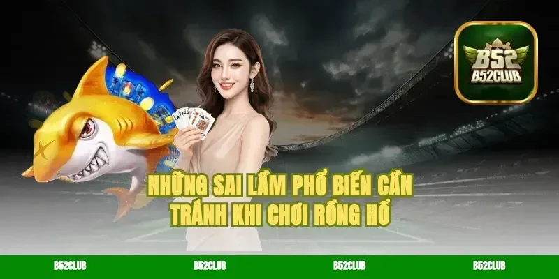Những sai lầm phổ biến cần tránh khi chơi rồng hổ