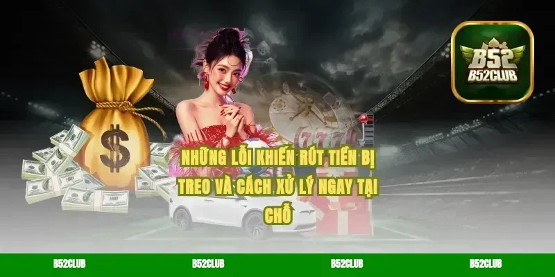 Những lỗi khiến rút tiền bị treo và cách xử lý ngay tại chỗ