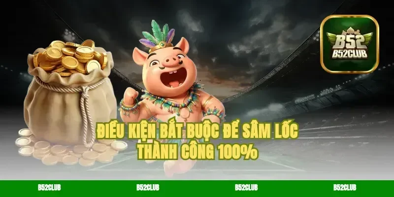 Điều kiện bắt buộc để sâm lốc thành công 100%