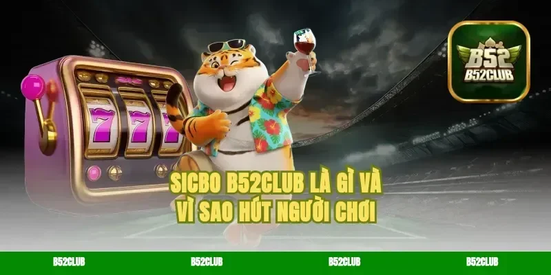 Sicbo B52Club Là Gì Và Vì Sao Hút Người Chơi