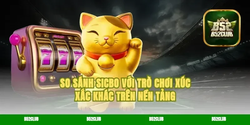 So Sánh Sicbo Với Trò Chơi Xúc Xắc Khác Trên Nền Tảng