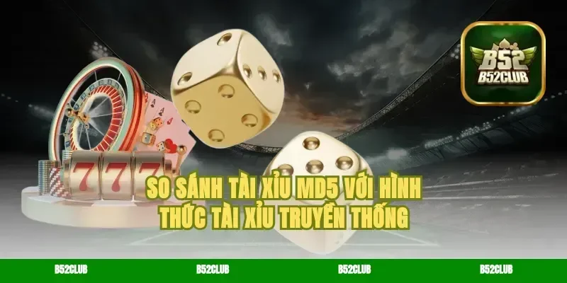 So Sánh Tài Xỉu MD5 Với Hình Thức Tài Xỉu Truyền Thống