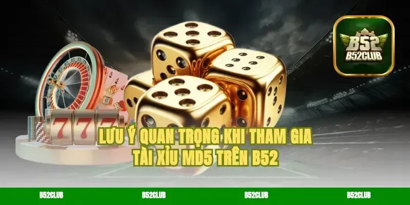 Lưu Ý Quan Trọng Khi Tham Gia Tài Xỉu MD5 Trên B52