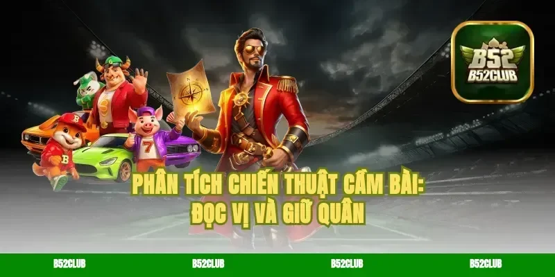 Phân tích chiến thuật cầm bài: Đọc vị và giữ quân