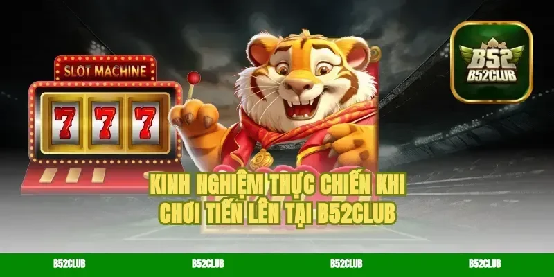 Kinh nghiệm thực chiến khi chơi Tiến lên tại B52Club