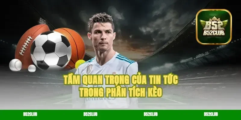 Tầm quan trọng của tin tức trong phân tích kèo